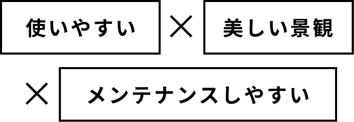 使いやすい×美しい景観×メンテナンスしやすい