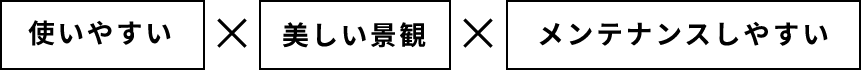 使いやすい×美しい景観×メンテナンスしやすい