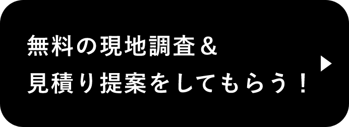 無料の現地調査＆見積り提案をしてもらう！