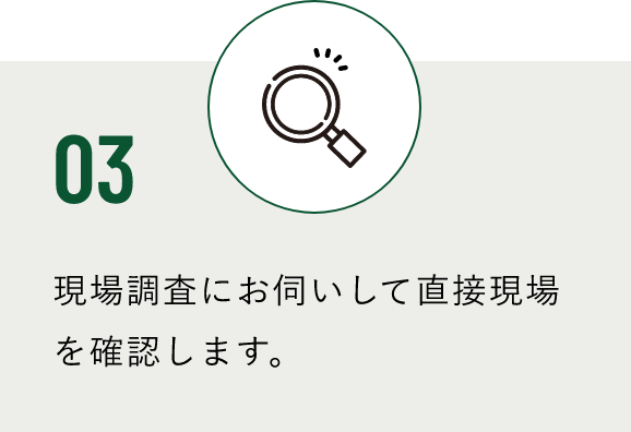 03 現場調査にお伺いして直接現場を確認します。